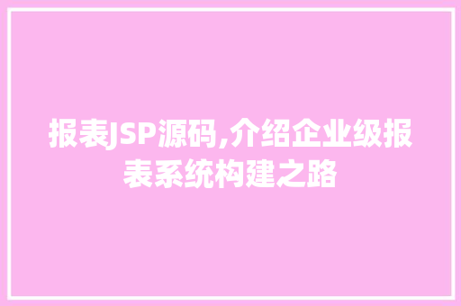 报表JSP源码,介绍企业级报表系统构建之路