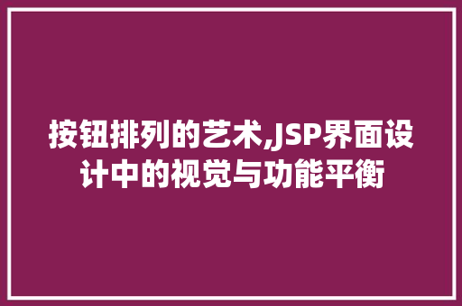 按钮排列的艺术,JSP界面设计中的视觉与功能平衡