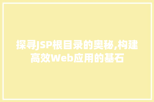 探寻JSP根目录的奥秘,构建高效Web应用的基石