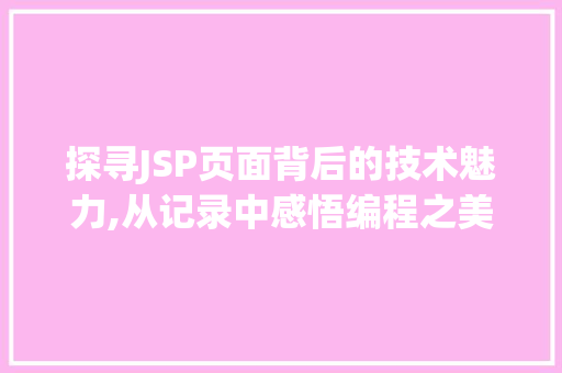 探寻JSP页面背后的技术魅力,从记录中感悟编程之美