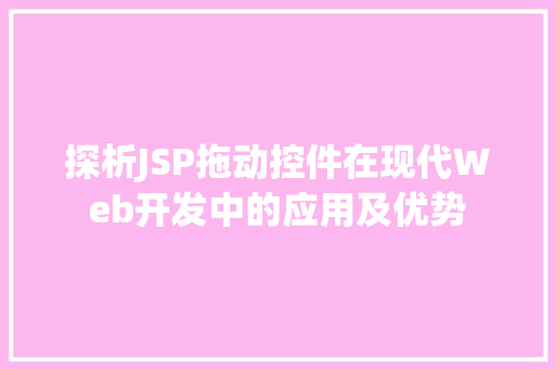 探析JSP拖动控件在现代Web开发中的应用及优势