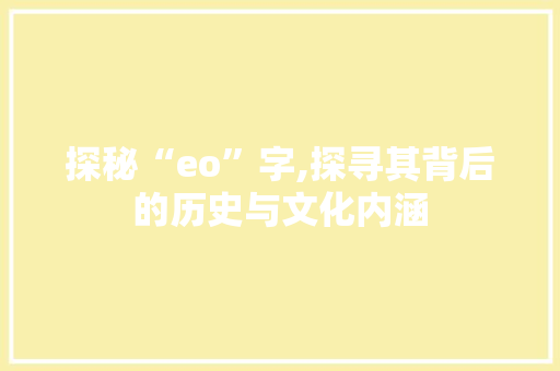 探秘“eo”字,探寻其背后的历史与文化内涵