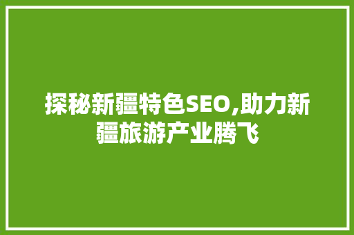 探秘新疆特色SEO,助力新疆旅游产业腾飞