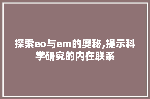 探索eo与em的奥秘,提示科学研究的内在联系