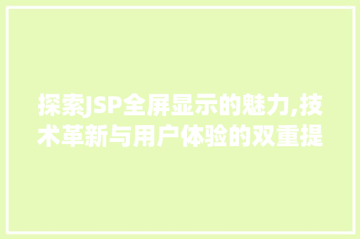 探索JSP全屏显示的魅力,技术革新与用户体验的双重提升