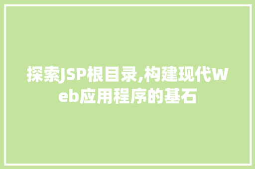 探索JSP根目录,构建现代Web应用程序的基石