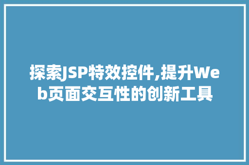 探索JSP特效控件,提升Web页面交互性的创新工具