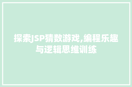 探索JSP猜数游戏,编程乐趣与逻辑思维训练