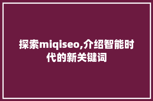 探索miqiseo,介绍智能时代的新关键词