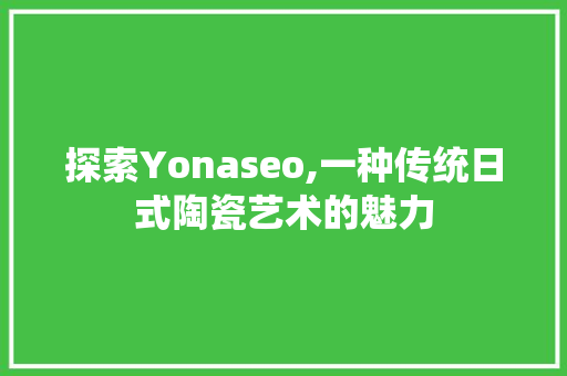 探索Yonaseo,一种传统日式陶瓷艺术的魅力