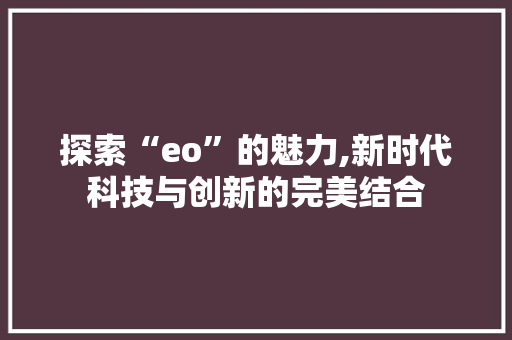 探索“eo”的魅力,新时代科技与创新的完美结合