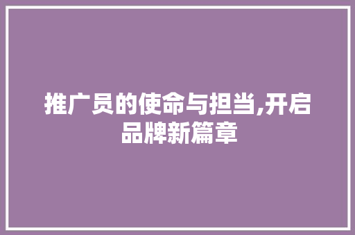 推广员的使命与担当,开启品牌新篇章