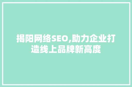 揭阳网络SEO,助力企业打造线上品牌新高度