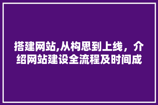 搭建网站,从构思到上线，介绍网站建设全流程及时间成本