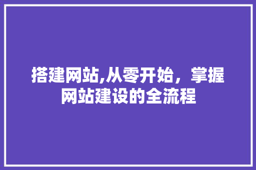 搭建网站,从零开始，掌握网站建设的全流程