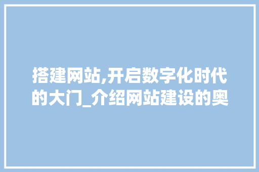 搭建网站,开启数字化时代的大门_介绍网站建设的奥秘