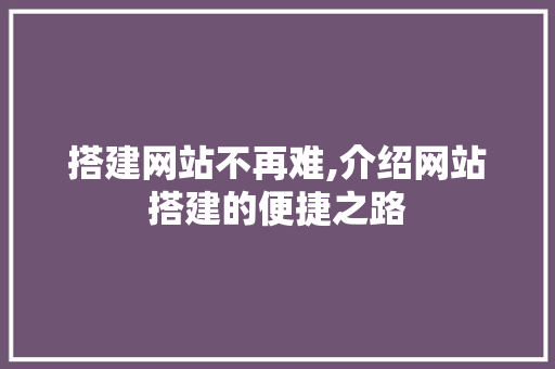 搭建网站不再难,介绍网站搭建的便捷之路