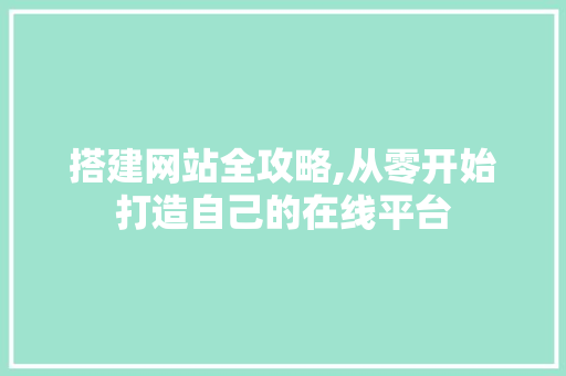 搭建网站全攻略,从零开始打造自己的在线平台