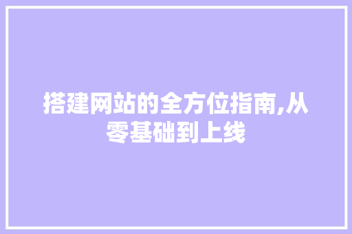 搭建网站的全方位指南,从零基础到上线