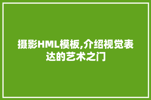 摄影HML模板,介绍视觉表达的艺术之门