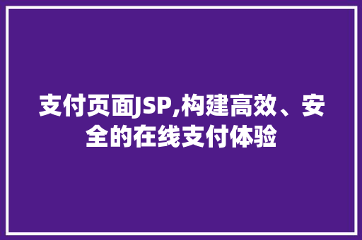 支付页面JSP,构建高效、安全的在线支付体验