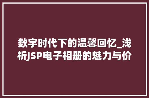 数字时代下的温馨回忆_浅析JSP电子相册的魅力与价值