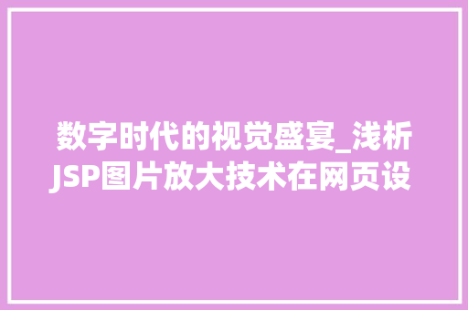 数字时代的视觉盛宴_浅析JSP图片放大技术在网页设计中的应用