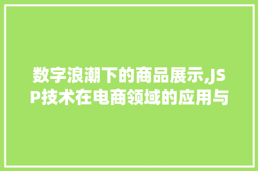 数字浪潮下的商品展示,JSP技术在电商领域的应用与创新