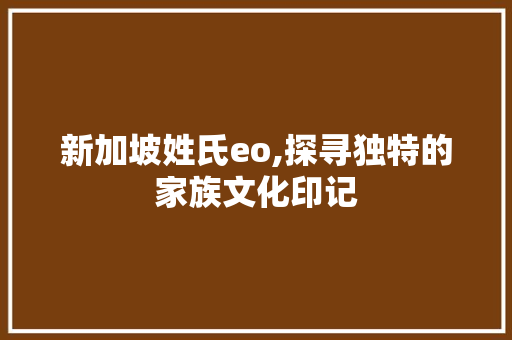 新加坡姓氏eo,探寻独特的家族文化印记