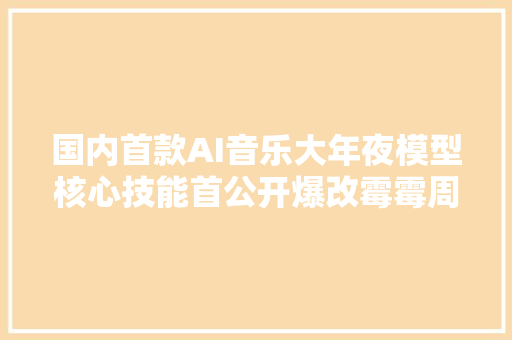 国内首款AI音乐大年夜模型核心技能首公开爆改霉霉周杰伦效果惊艳