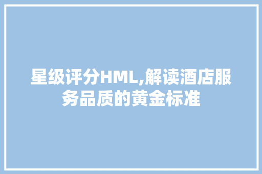 星级评分HML,解读酒店服务品质的黄金标准