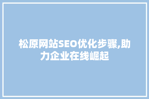 松原网站SEO优化步骤,助力企业在线崛起