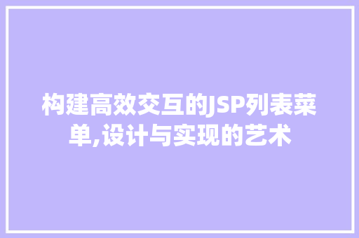 构建高效交互的JSP列表菜单,设计与实现的艺术