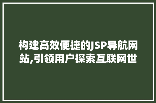 构建高效便捷的JSP导航网站,引领用户探索互联网世界的航标