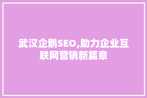 武汉企鹅SEO,助力企业互联网营销新篇章