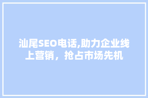 汕尾SEO电话,助力企业线上营销，抢占市场先机