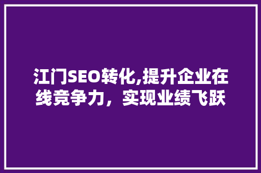 江门SEO转化,提升企业在线竞争力，实现业绩飞跃