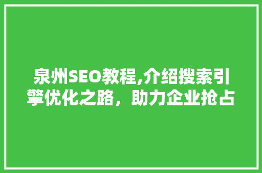 泉州SEO教程,介绍搜索引擎优化之路，助力企业抢占市场先机