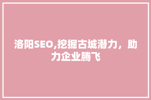 洛阳SEO,挖掘古城潜力，助力企业腾飞