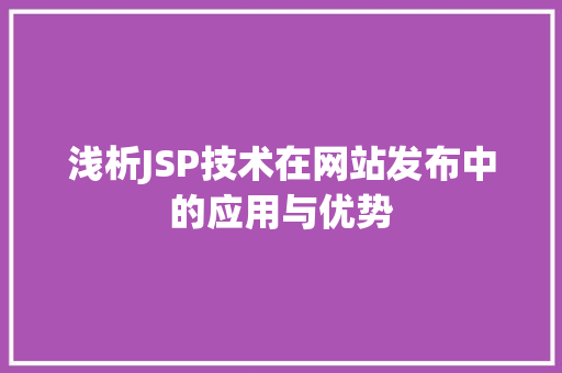 浅析JSP技术在网站发布中的应用与优势