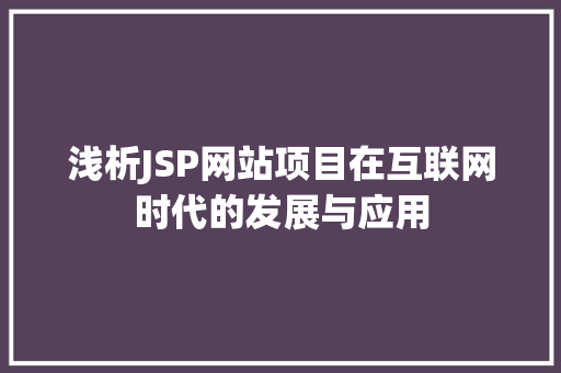 浅析JSP网站项目在互联网时代的发展与应用