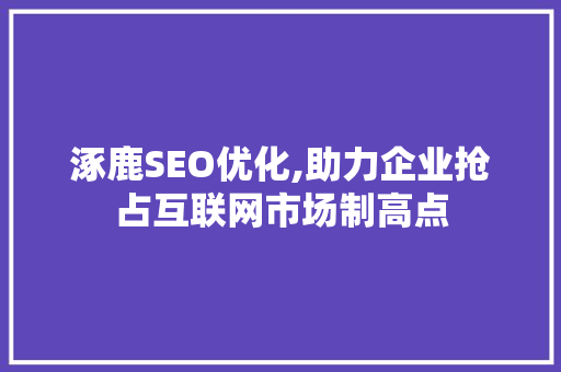 涿鹿SEO优化,助力企业抢占互联网市场制高点