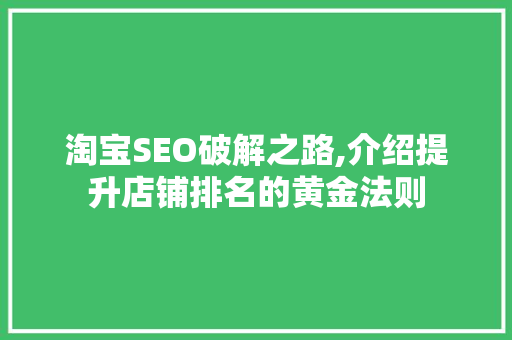 淘宝SEO破解之路,介绍提升店铺排名的黄金法则