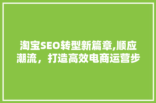 淘宝SEO转型新篇章,顺应潮流，打造高效电商运营步骤