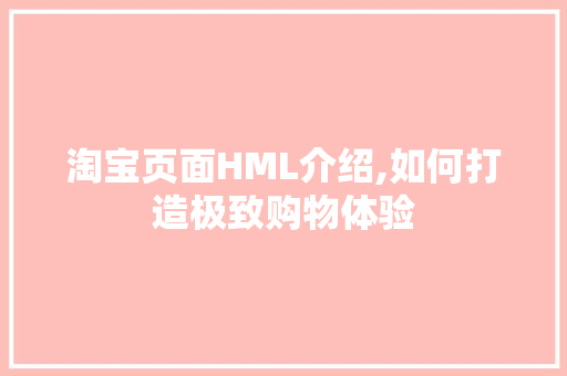 淘宝页面HML介绍,如何打造极致购物体验