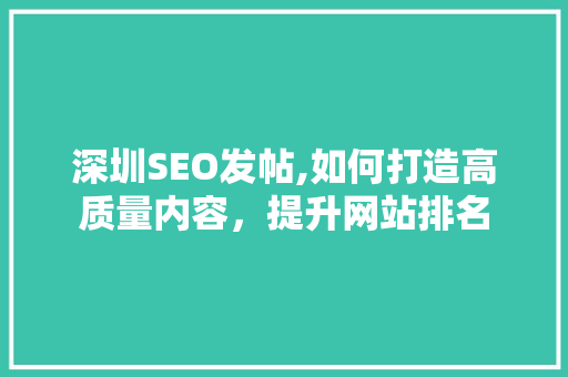 深圳SEO发帖,如何打造高质量内容，提升网站排名