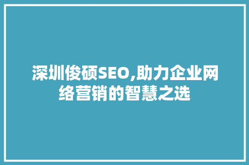 深圳俊硕SEO,助力企业网络营销的智慧之选