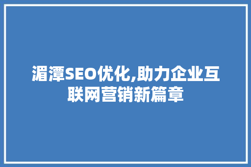 湄潭SEO优化,助力企业互联网营销新篇章