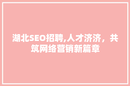 湖北SEO招聘,人才济济，共筑网络营销新篇章