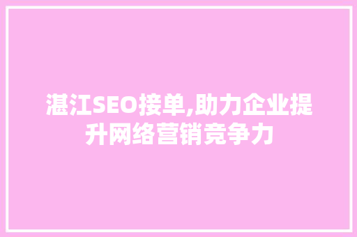 湛江SEO接单,助力企业提升网络营销竞争力